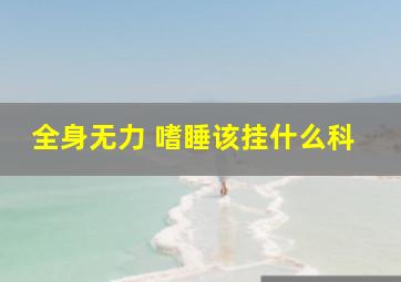 全身无力 嗜睡该挂什么科